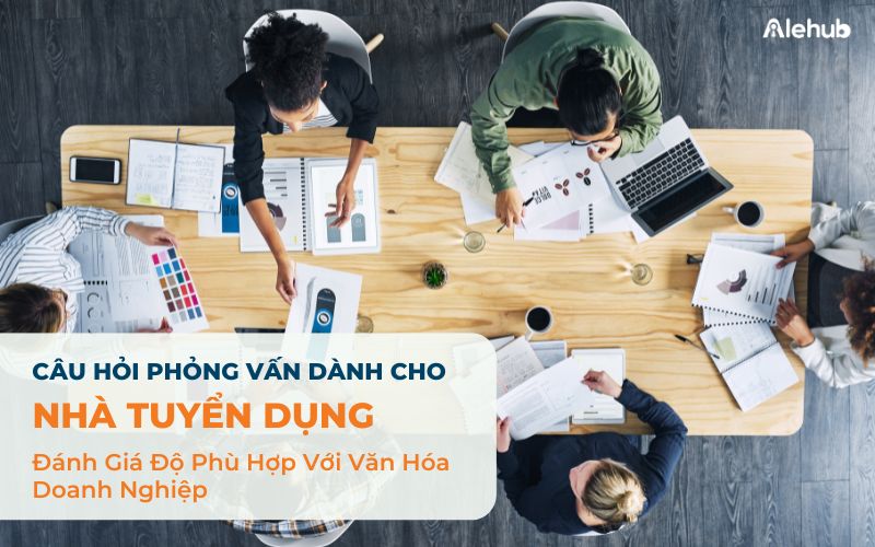 Câu Hỏi Phỏng Vấn Dành Cho Nhà Tuyển Dụng Đánh Giá Độ Phù Hợp Với Văn Hóa Doanh Nghiệp