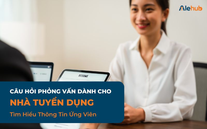 Các Câu Hỏi Phỏng Vấn Cho Nhà Tuyển Dụng Tìm Hiểu Thông Tin Ứng Viên