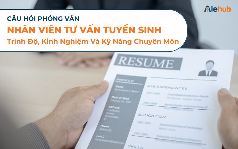 Bộ Câu Hỏi Phỏng Vấn Trình Độ, Kinh Nghiệm Và Kỹ Năng Chuyên Môn Của Nhân Viên Tư Vấn Tuyển Sinh