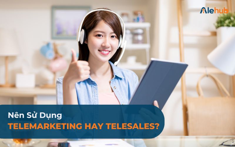 Doanh Nghiệp Nên Sử Dụng Telemarketing Hay Telesales?