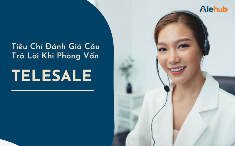 Tiêu Chí Đánh Giá Câu Trả Lời Phỏng Vấn Của Ứng Viên Telesale