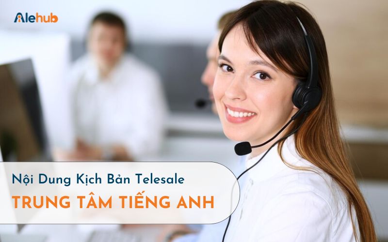 Nội Dung Cần Có Trong Kịch Bản Telesale Cho Trung Tâm Tiếng Anh