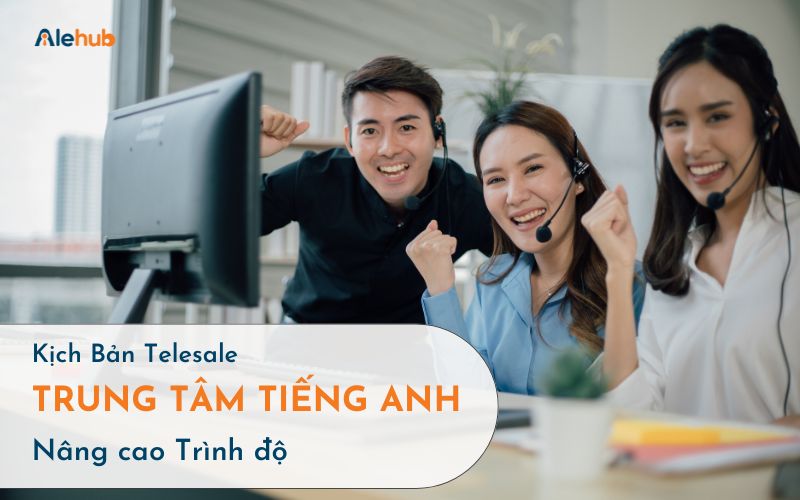 Mẫu kịch bản Telesale trung tâm tiếng Anh dành cho người muốn Nâng cao trình độ