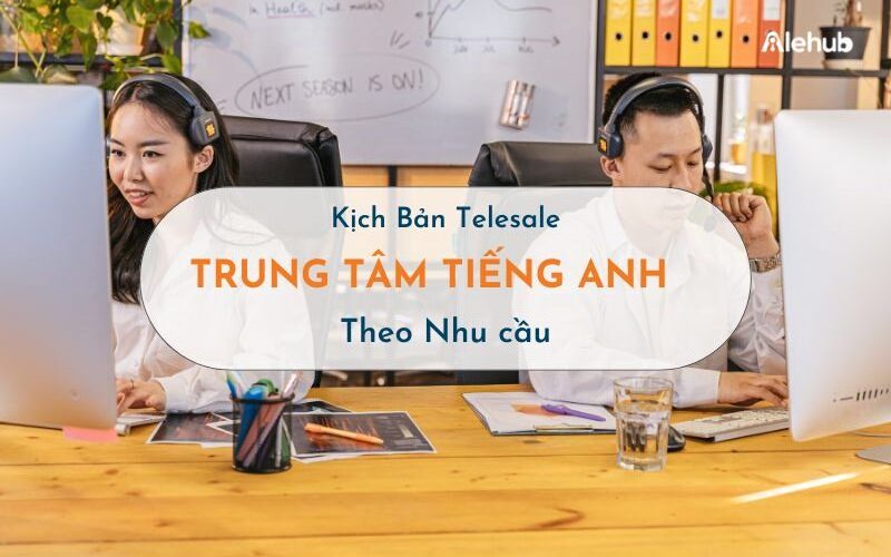 Mẫu kịch bản Telesale cho trung tâm tiếng Anh theo Nhu cầu