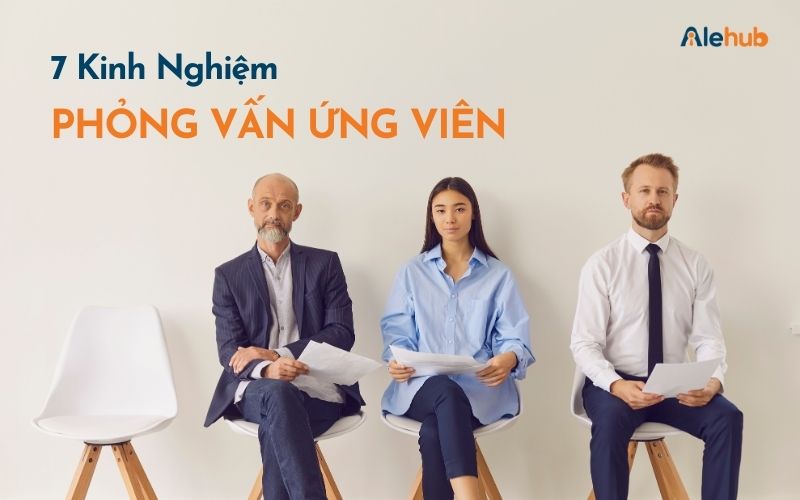 Kinh Nghiệm Phỏng Vấn Ứng Viên Hiệu Quả Cho Nhà Tuyển Dụng