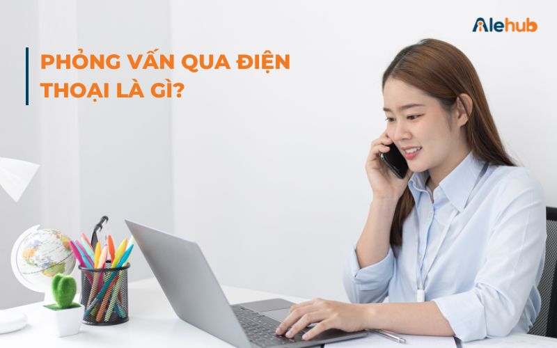 Phỏng Vấn Qua Điện Thoại Là Gì? 