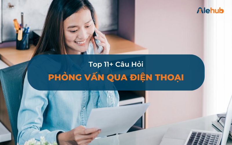 Top 11+ Câu Hỏi Phỏng Vấn Qua Điện Thoại Hay Nhất