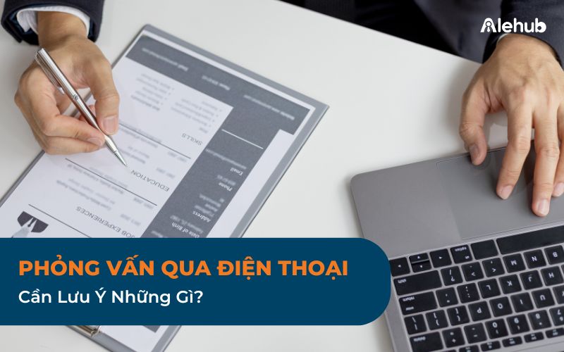 Cần Lưu Ý Những Gì Khi Tiến Hành Phỏng Vấn Online Qua Điện Thoại?