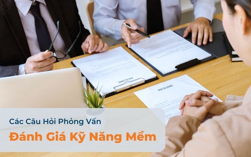 Các Câu Hỏi Để Phỏng Vấn Ứng Viên Đánh Giá Kỹ Năng Mềm