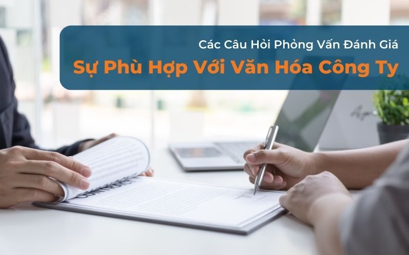 Các Câu Hỏi Phỏng Vấn Đánh Giá Sự Phù Hợp Với Văn Hóa Công Ty