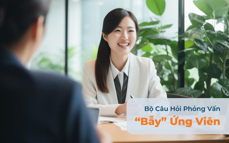 Các Câu Hỏi Phỏng Vấn “Bẫy” Ứng Viên