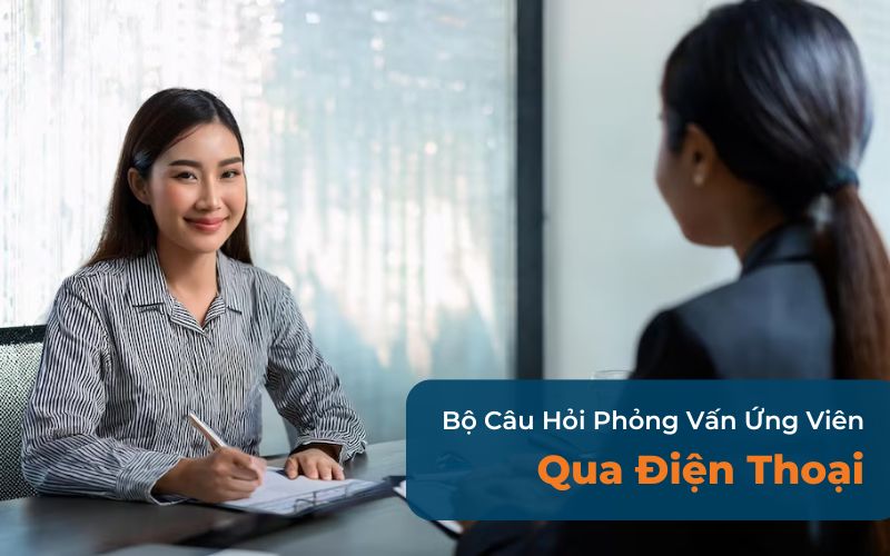 Bộ Câu Hỏi Phỏng Vấn Ứng Viên Qua Điện Thoại