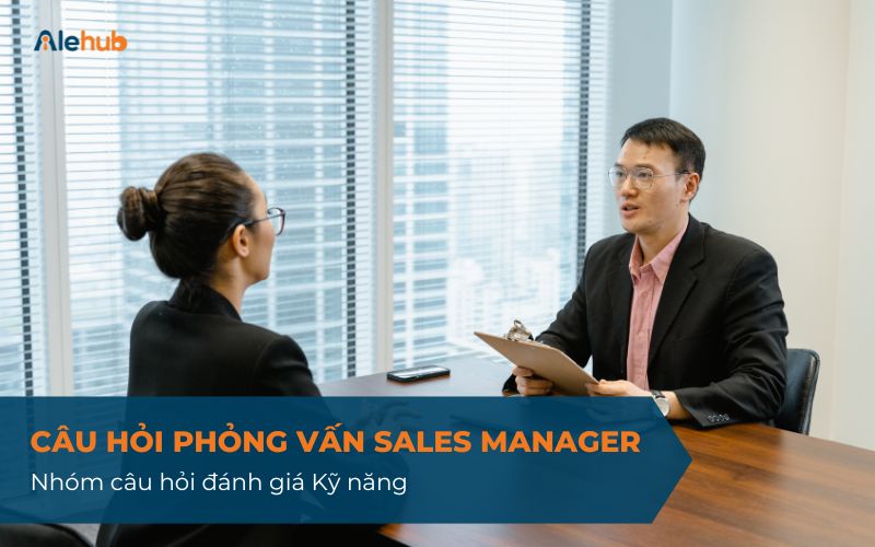 Nhóm Câu Hỏi Phỏng Vấn Sales Manager Đánh Giá Kỹ Năng