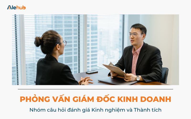 Các câu hỏi phỏng vấn Giám đốc Kinh doanh đánh giá Kinh nghiệm và Thành tích