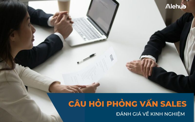 Câu hỏi phỏng vấn nhân viên Sales đánh giá về Kinh nghiệm