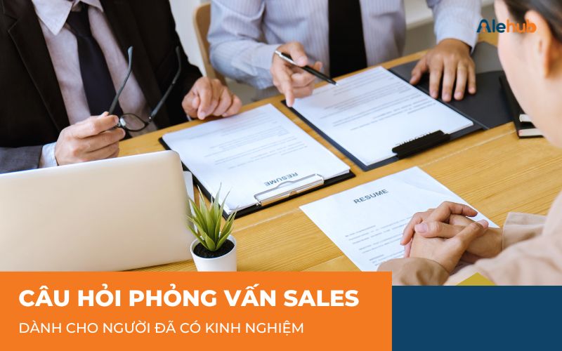 Câu hỏi phỏng vấn nhân viên Sales cho người đã có kinh nghiệm