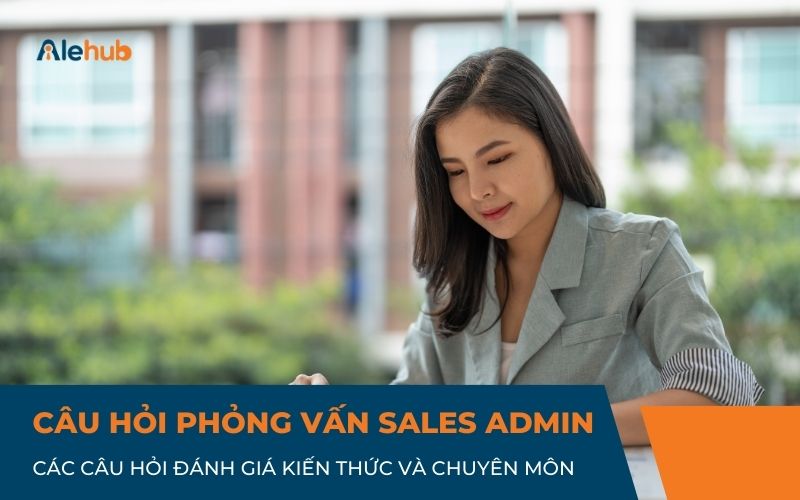 Câu Hỏi Phỏng Vấn Sale Admin Đánh Giá Kiến Thức Và Chuyên Môn