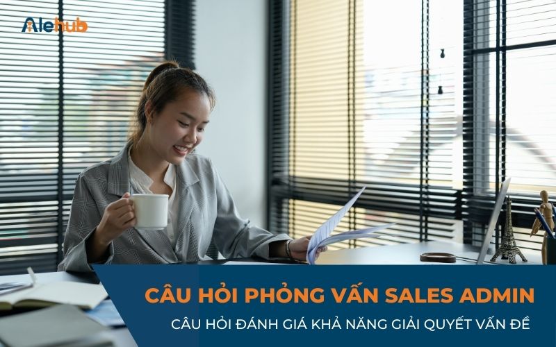 Câu Hỏi Phỏng Vấn Vị Trí Sale Admin Đánh Giá Khả Năng Giải Quyết Vấn Đề