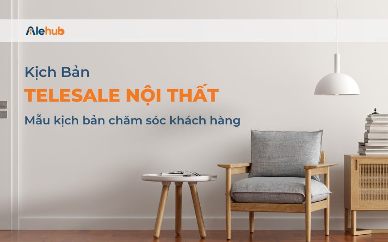 Kịch bản Telesale ngành Nội thất Chăm sóc khách hàng