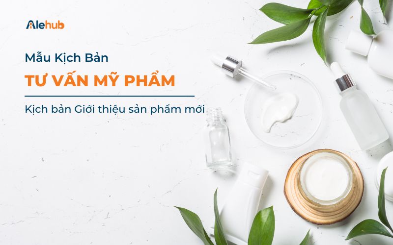 Mẫu kịch bản chốt Sale Mỹ phẩm Giới thiệu sản phẩm mới