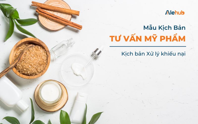 Mẫu kịch bản Tư vấn Mỹ phẩm Xử lý khiếu nại