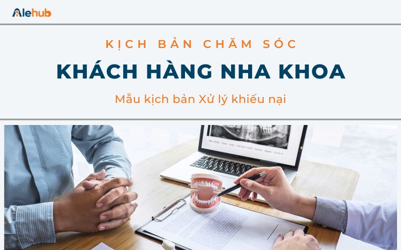 Mẫu kịch bản Chăm sóc khách hàng Nha khoa Xử lý khiếu nại