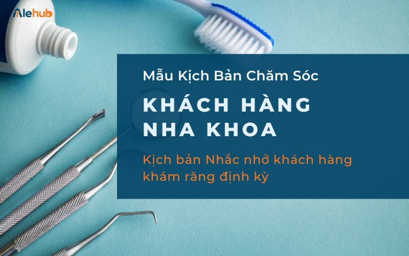 Kịch bản Nhắc nhở khách hàng khám răng định kỳ