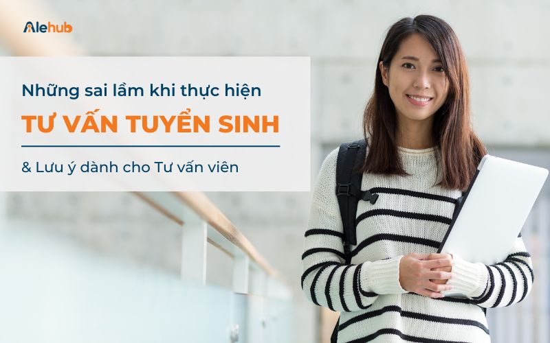 Sai Lầm Thường Gặp Khi Tiến Hành Tư Vấn Tuyển Sinh Và Cách Khắc Phục